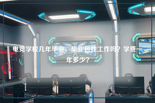 电竞学校几年毕业，毕业包找工作吗？学费一年多少？
